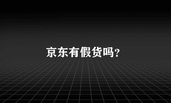 京东有假货吗？