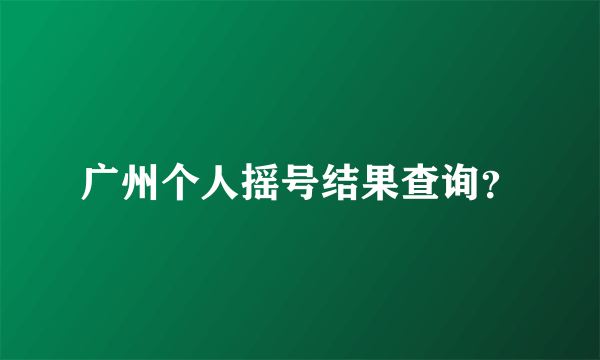 广州个人摇号结果查询？