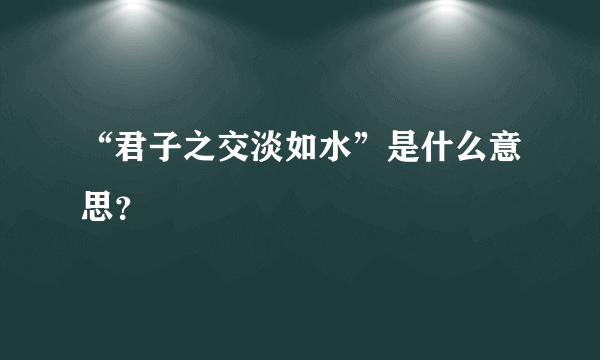 “君子之交淡如水”是什么意思？