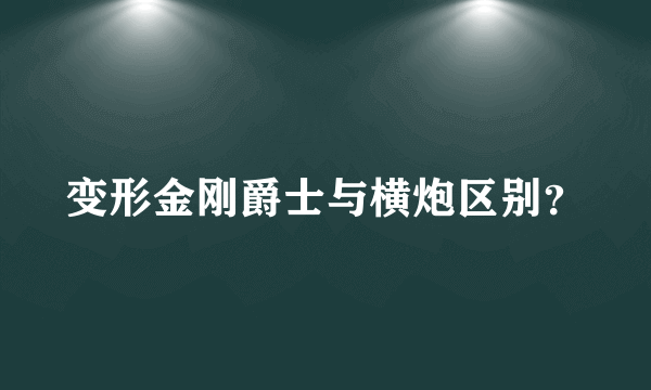 变形金刚爵士与横炮区别？