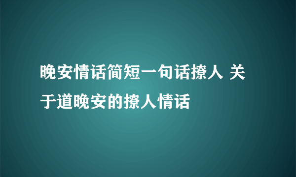 晚安情话简短一句话撩人 关于道晚安的撩人情话