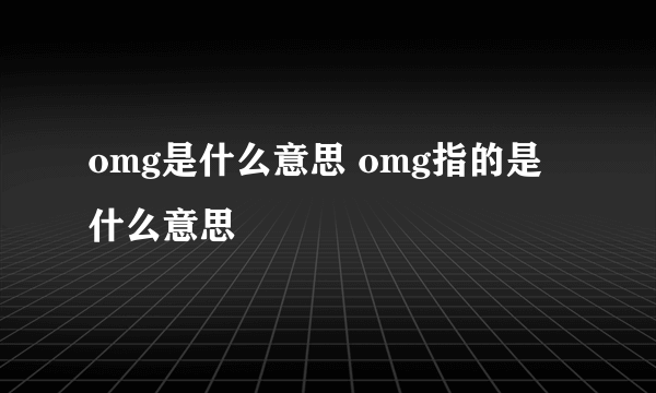 omg是什么意思 omg指的是什么意思