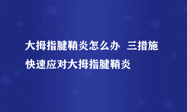 大拇指腱鞘炎怎么办  三措施快速应对大拇指腱鞘炎