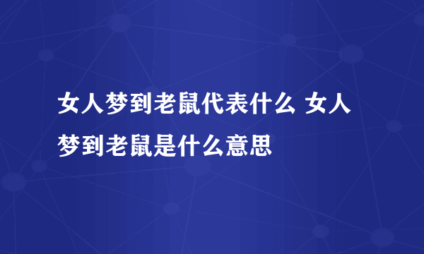 女人梦到老鼠代表什么 女人梦到老鼠是什么意思