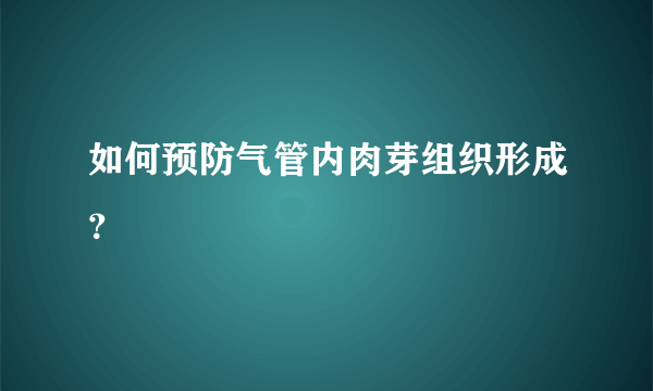 如何预防气管内肉芽组织形成？