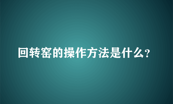 回转窑的操作方法是什么？