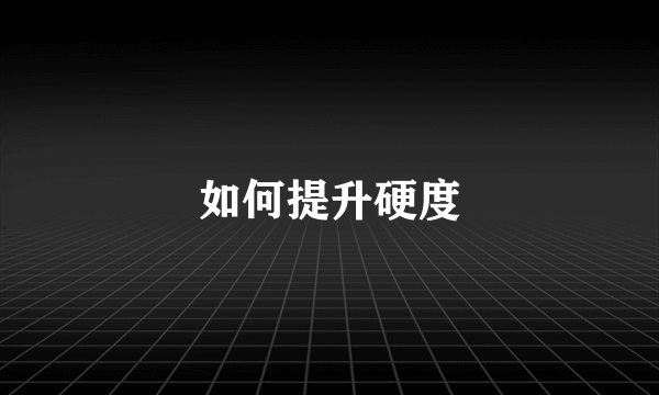 如何提升硬度