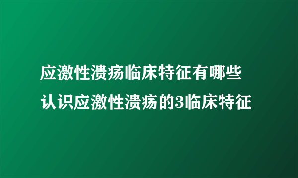 应激性溃疡临床特征有哪些 认识应激性溃疡的3临床特征