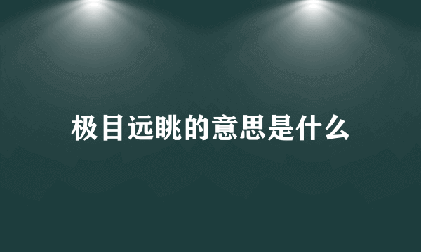 极目远眺的意思是什么