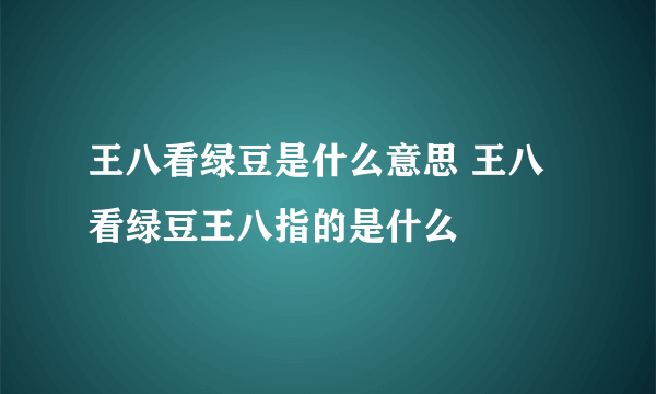 王八看绿豆是什么意思 王八看绿豆王八指的是什么