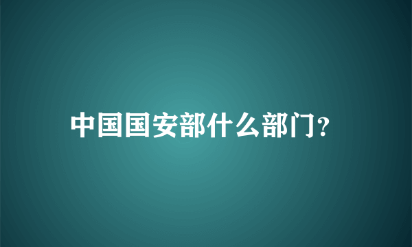 中国国安部什么部门？