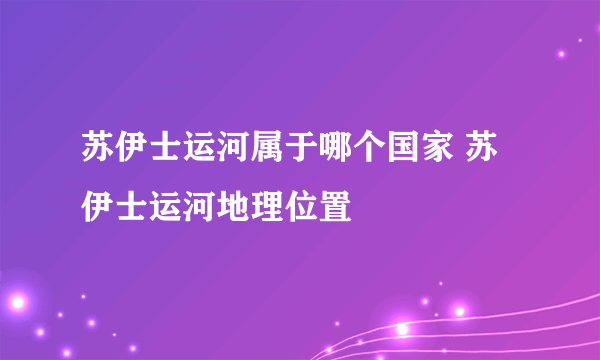 苏伊士运河属于哪个国家 苏伊士运河地理位置