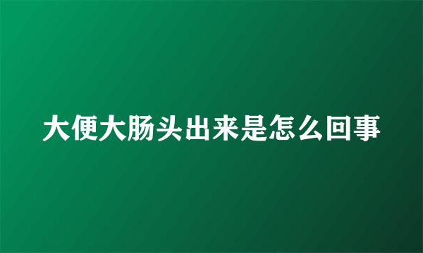 大便大肠头出来是怎么回事