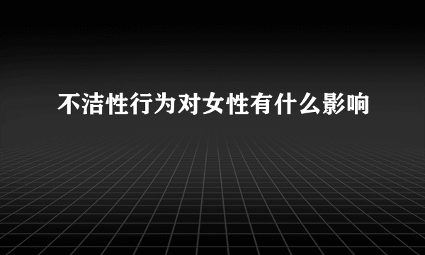 不洁性行为对女性有什么影响