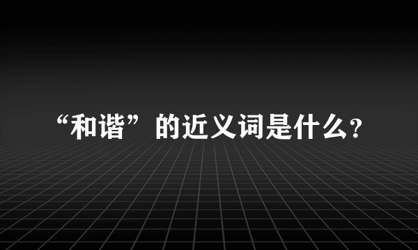 “和谐”的近义词是什么？