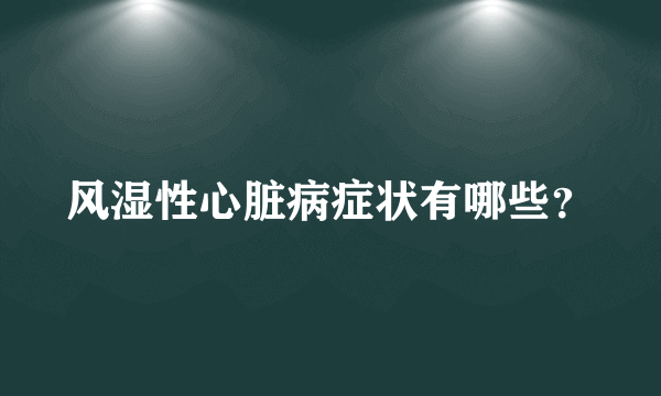 风湿性心脏病症状有哪些？