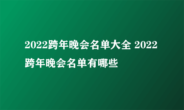 2022跨年晚会名单大全 2022跨年晚会名单有哪些