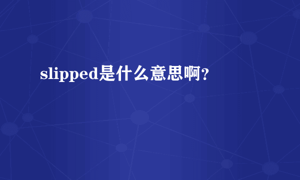 slipped是什么意思啊？