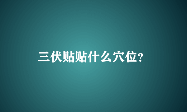 三伏贴贴什么穴位？