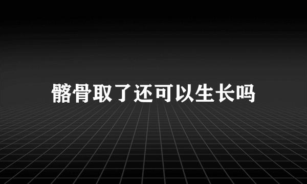 髂骨取了还可以生长吗