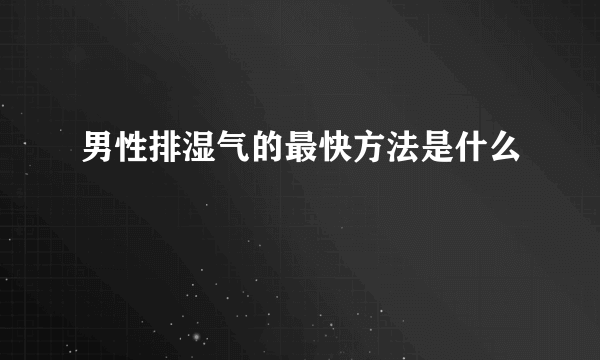 男性排湿气的最快方法是什么