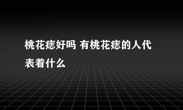 桃花痣好吗 有桃花痣的人代表着什么