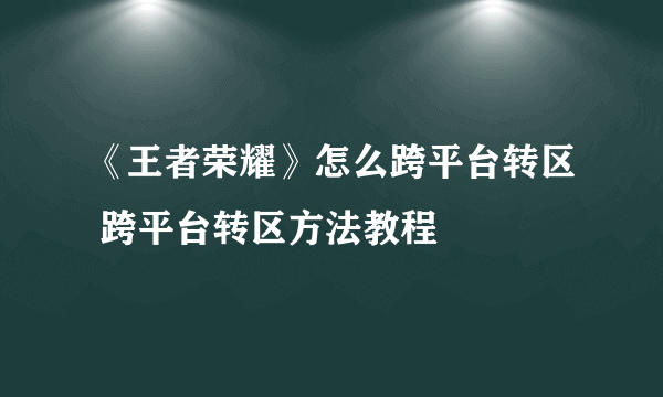 《王者荣耀》怎么跨平台转区 跨平台转区方法教程