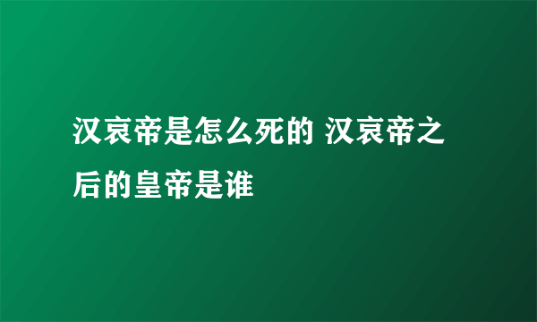 汉哀帝是怎么死的 汉哀帝之后的皇帝是谁