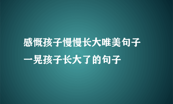 感慨孩子慢慢长大唯美句子 一晃孩子长大了的句子