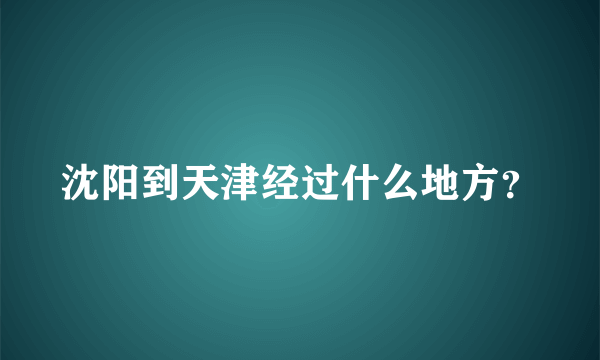 沈阳到天津经过什么地方？