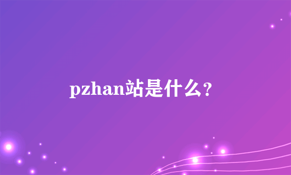 pzhan站是什么？