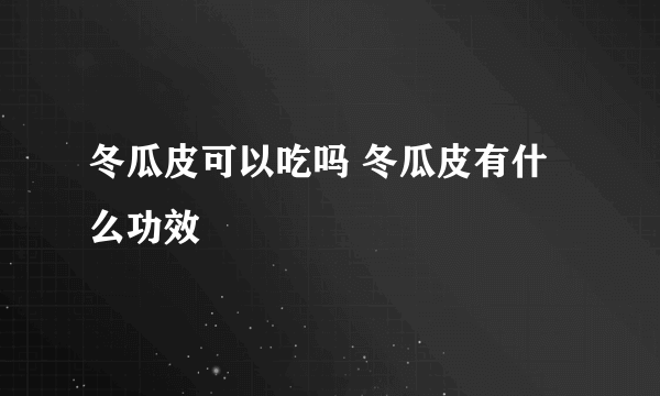 冬瓜皮可以吃吗 冬瓜皮有什么功效