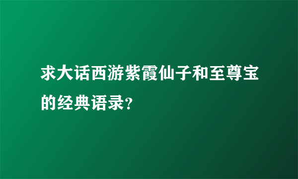 求大话西游紫霞仙子和至尊宝的经典语录？