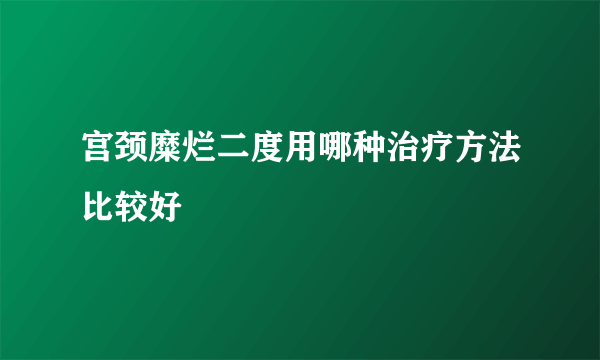 宫颈糜烂二度用哪种治疗方法比较好