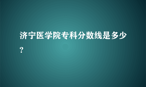 济宁医学院专科分数线是多少?