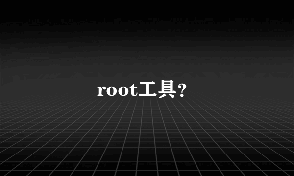 root工具？