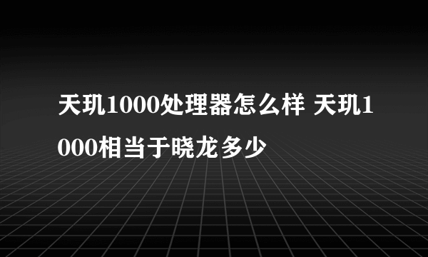 天玑1000处理器怎么样 天玑1000相当于晓龙多少