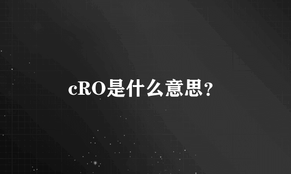 cRO是什么意思？