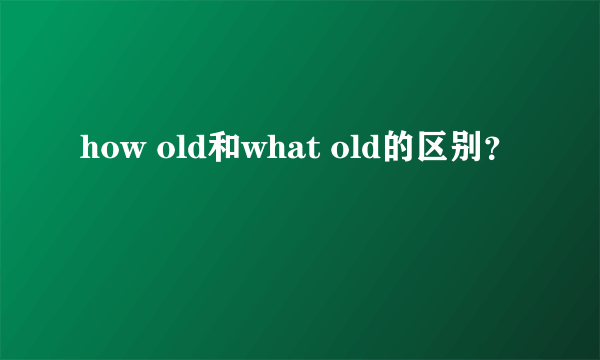 how old和what old的区别？