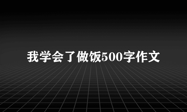 我学会了做饭500字作文