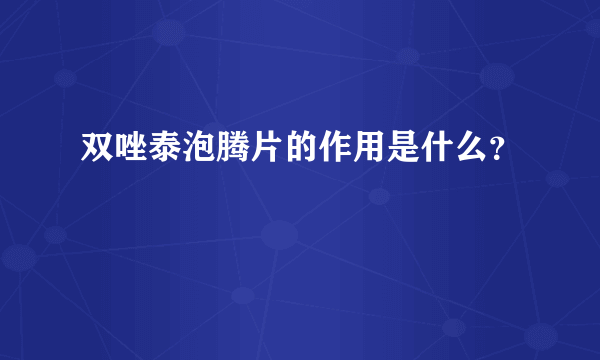 双唑泰泡腾片的作用是什么？