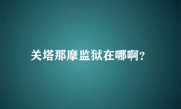 关塔那摩监狱在哪啊？