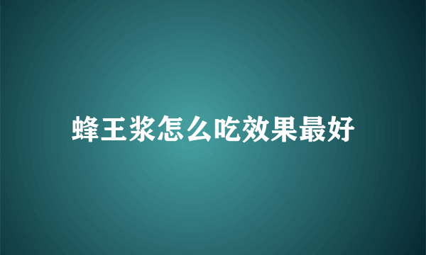 蜂王浆怎么吃效果最好