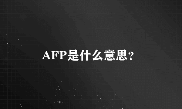 AFP是什么意思？