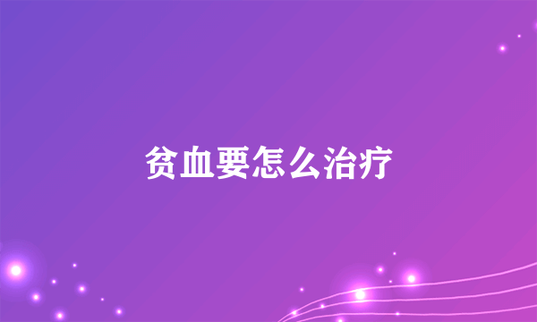 贫血要怎么治疗