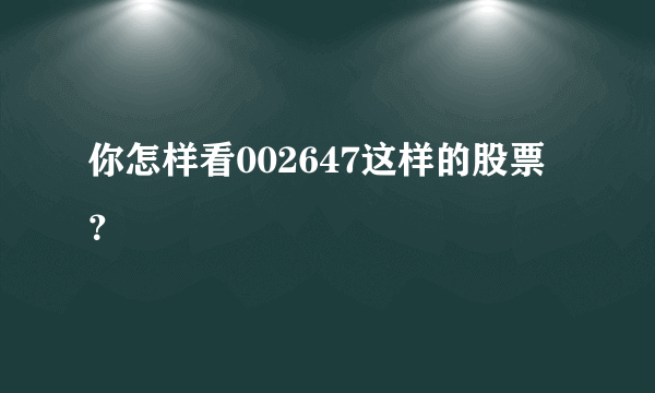 你怎样看002647这样的股票？