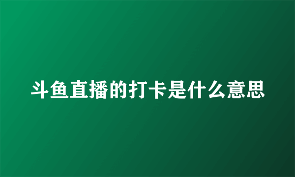 斗鱼直播的打卡是什么意思