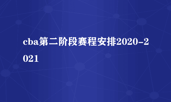 cba第二阶段赛程安排2020-2021