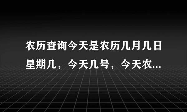 农历查询今天是农历几月几日星期几，今天几号，今天农历多少号