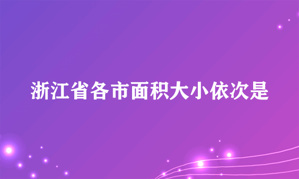 浙江省各市面积大小依次是